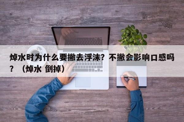 焯水时为什么要撇去浮沫？不撇会影响口感吗？（焯水 倒掉）
