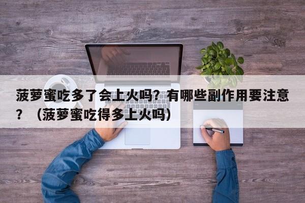 菠萝蜜吃多了会上火吗？有哪些副作用要注意？（菠萝蜜吃得多上火吗）