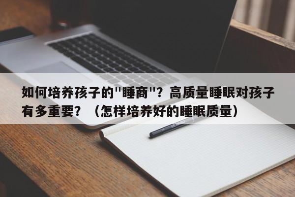 如何培养孩子的"睡商"？高质量睡眠对孩子有多重要？（怎样培养好的睡眠质量）