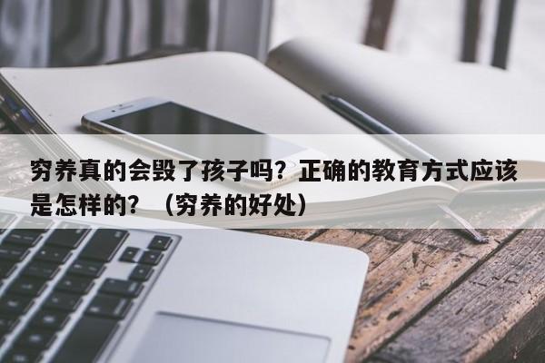 穷养真的会毁了孩子吗？正确的教育方式应该是怎样的？（穷养的好处）